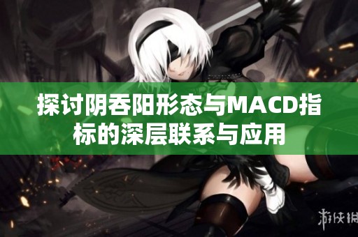 探讨阴吞阳形态与MACD指标的深层联系与应用
