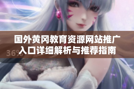 国外黄冈教育资源网站推广入口详细解析与推荐指南