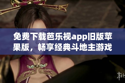 免费下载芭乐视app旧版苹果版，畅享经典斗地主游戏乐趣