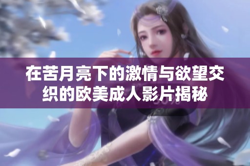 在苦月亮下的激情与欲望交织的欧美成人影片揭秘
