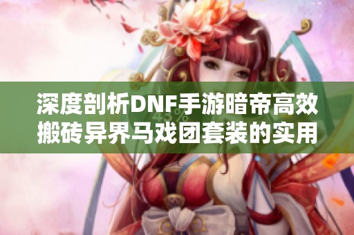 深度剖析DNF手游暗帝高效搬砖异界马戏团套装的实用攻略