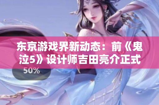 东京游戏界新动态：前《鬼泣5》设计师吉田亮介正式加入SE公司