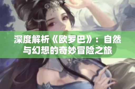 深度解析《欧罗巴》：自然与幻想的奇妙冒险之旅