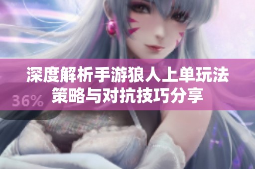 深度解析手游狼人上单玩法策略与对抗技巧分享