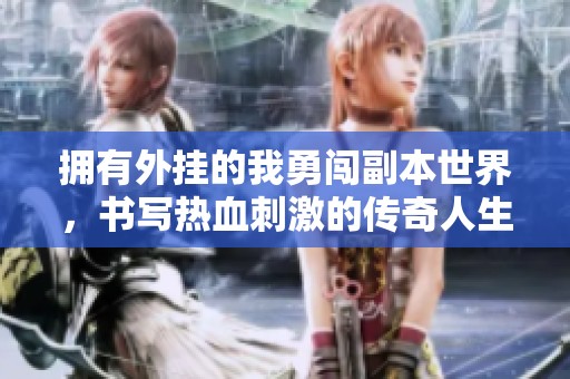 拥有外挂的我勇闯副本世界，书写热血刺激的传奇人生