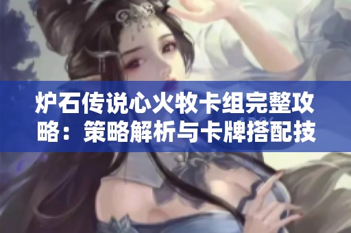 炉石传说心火牧卡组完整攻略：策略解析与卡牌搭配技巧详解