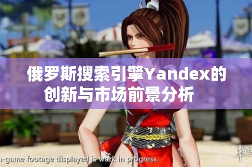 俄罗斯搜索引擎Yandex的创新与市场前景分析   