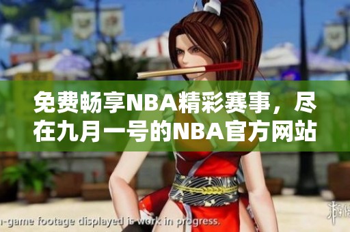免费畅享NBA精彩赛事，尽在九月一号的NBA官方网站68