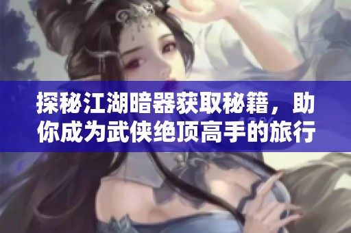 探秘江湖暗器获取秘籍，助你成为武侠绝顶高手的旅行攻略