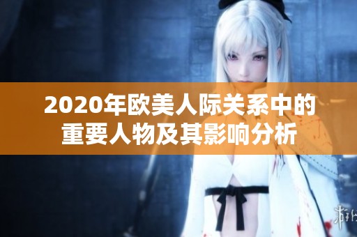 2020年欧美人际关系中的重要人物及其影响分析