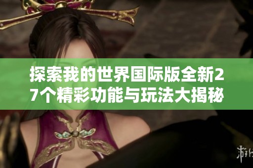 探索我的世界国际版全新27个精彩功能与玩法大揭秘