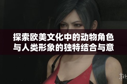 探索欧美文化中的动物角色与人类形象的独特结合与意义