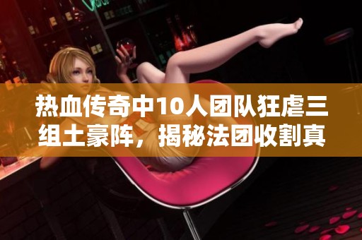 热血传奇中10人团队狂虐三组土豪阵，揭秘法团收割真相