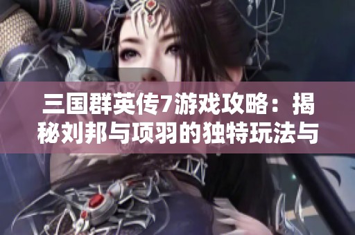 三国群英传7游戏攻略：揭秘刘邦与项羽的独特玩法与操作技巧