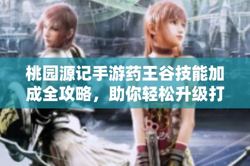 桃园源记手游药王谷技能加成全攻略，助你轻松升级打怪