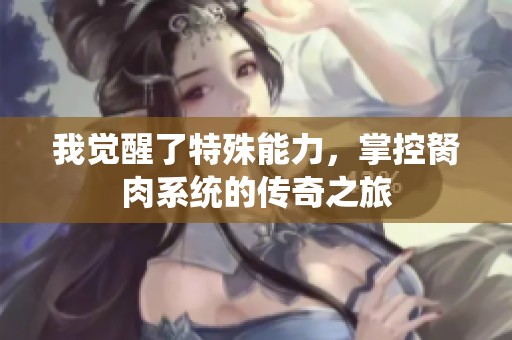 我觉醒了特殊能力，掌控胬肉系统的传奇之旅