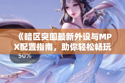 《暗区突围最新外设与MPX配置指南，助你轻松畅玩端游》
