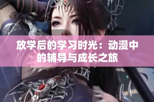 放学后的学习时光：动漫中的辅导与成长之旅