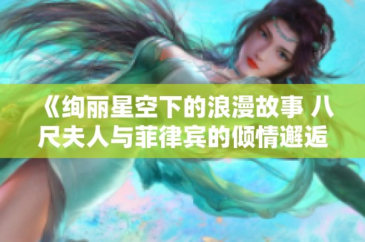 《绚丽星空下的浪漫故事 八尺夫人与菲律宾的倾情邂逅》