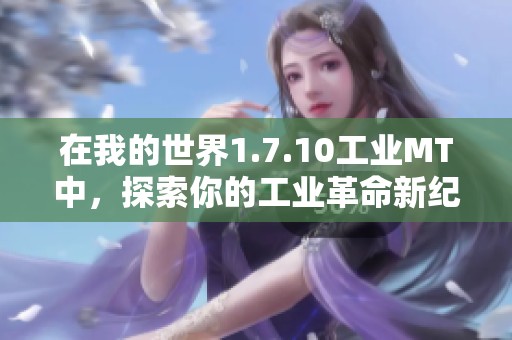 在我的世界1.7.10工业MT中，探索你的工业革命新纪元之旅