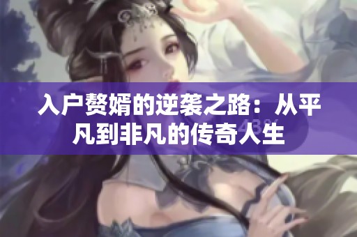 入户赘婿的逆袭之路：从平凡到非凡的传奇人生