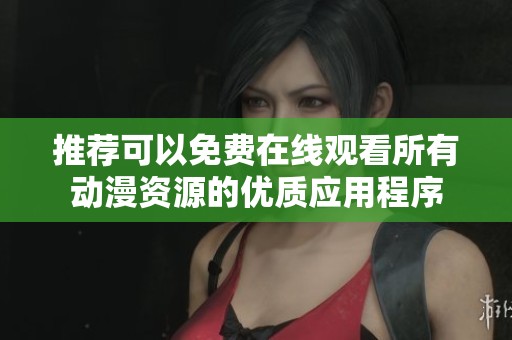 推荐可以免费在线观看所有动漫资源的优质应用程序