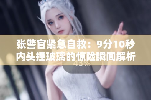 张警官紧急自救：9分10秒内头撞玻璃的惊险瞬间解析