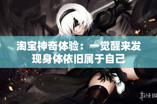 淘宝神奇体验：一觉醒来发现身体依旧属于自己