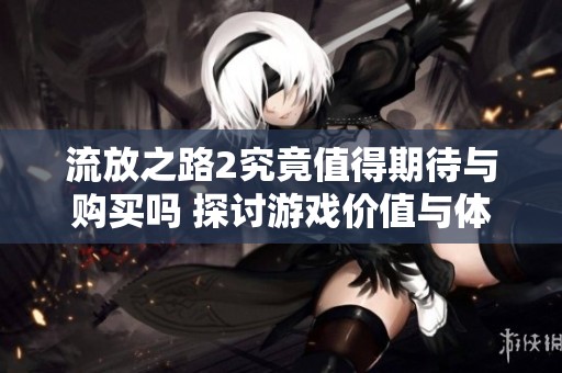 流放之路2究竟值得期待与购买吗 探讨游戏价值与体验