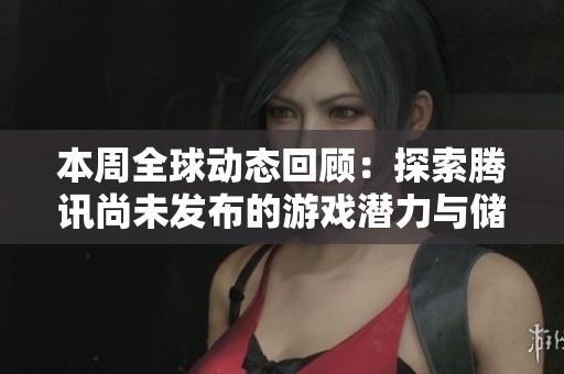 本周全球动态回顾：探索腾讯尚未发布的游戏潜力与储备