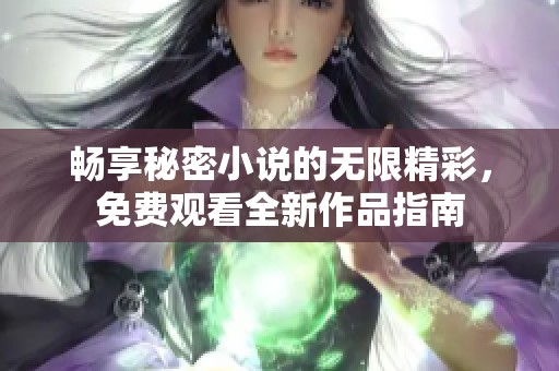 畅享秘密小说的无限精彩，免费观看全新作品指南