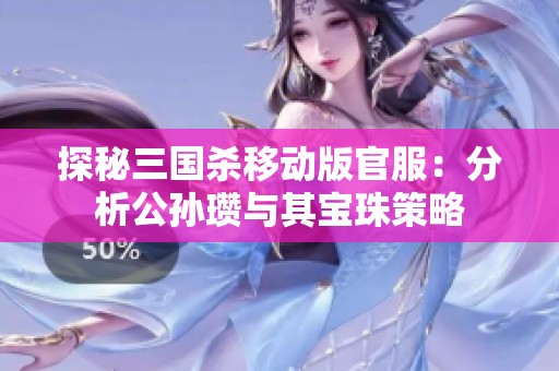 探秘三国杀移动版官服：分析公孙瓒与其宝珠策略