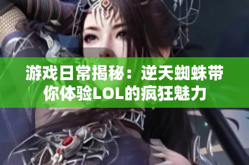 游戏日常揭秘：逆天蜘蛛带你体验LOL的疯狂魅力