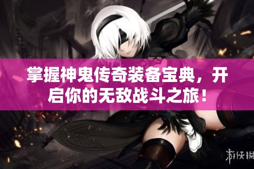 掌握神鬼传奇装备宝典，开启你的无敌战斗之旅！