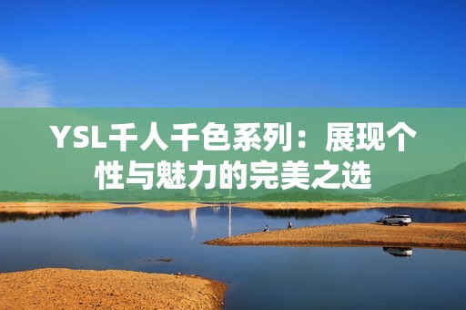 YSL千人千色系列：展现个性与魅力的完美之选