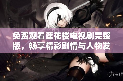 免费观看莲花楼电视剧完整版，畅享精彩剧情与人物发展