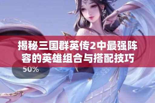 揭秘三国群英传2中最强阵容的英雄组合与搭配技巧