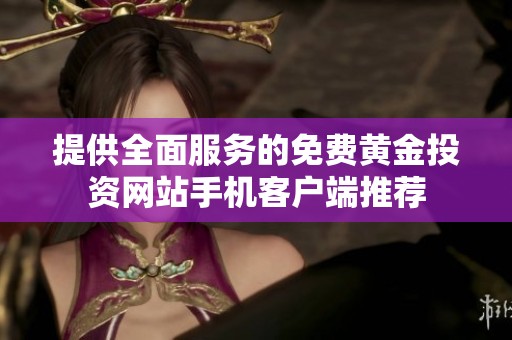 提供全面服务的免费黄金投资网站手机客户端推荐