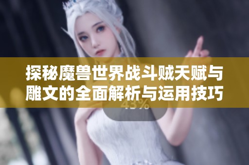 探秘魔兽世界战斗贼天赋与雕文的全面解析与运用技巧