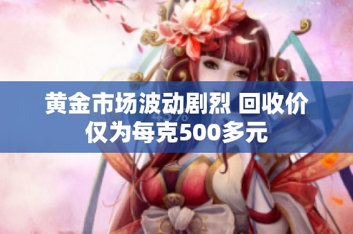 黄金市场波动剧烈 回收价仅为每克500多元