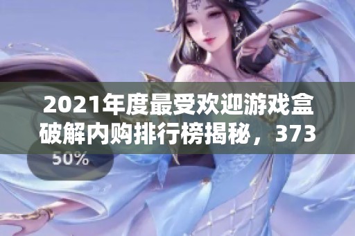 2021年度最受欢迎游戏盒破解内购排行榜揭秘，3733游戏带你畅玩无限乐趣