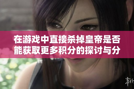 在游戏中直接杀掉皇帝是否能获取更多积分的探讨与分析