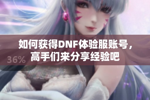 如何获得DNF体验服账号，高手们来分享经验吧