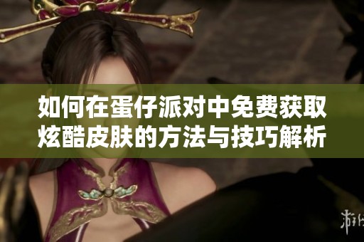 如何在蛋仔派对中免费获取炫酷皮肤的方法与技巧解析