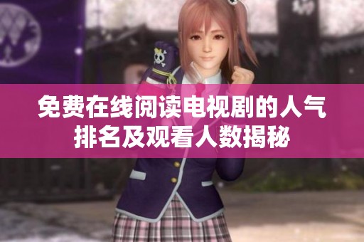 免费在线阅读电视剧的人气排名及观看人数揭秘