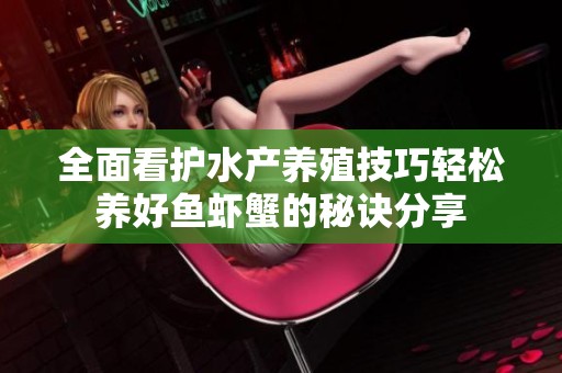 全面看护水产养殖技巧轻松养好鱼虾蟹的秘诀分享