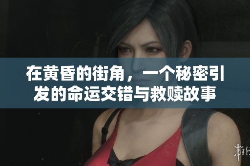 在黄昏的街角，一个秘密引发的命运交错与救赎故事
