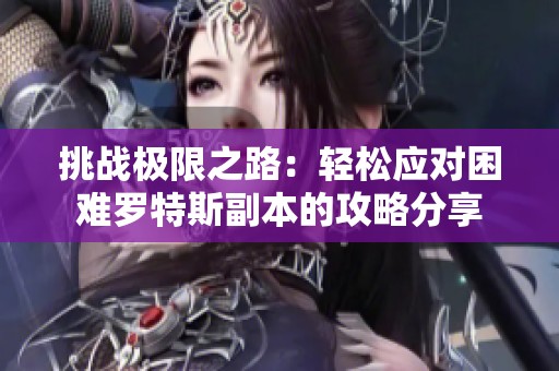 挑战极限之路：轻松应对困难罗特斯副本的攻略分享