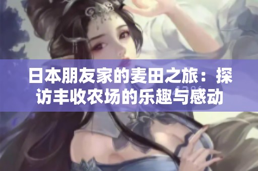 日本朋友家的麦田之旅：探访丰收农场的乐趣与感动