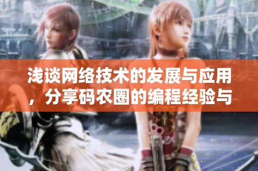 浅谈网络技术的发展与应用，分享码农圈的编程经验与技巧